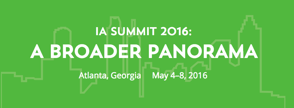 IA Summit 2016: A Broader Panorama; Atlanta, Georgia; May 4-8, 2016
